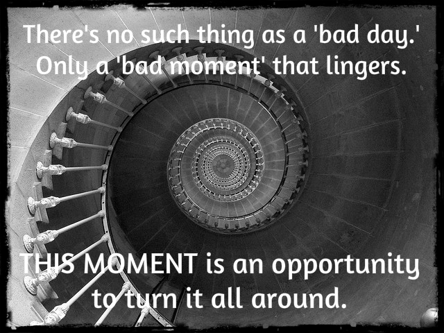 No such thing as a bad day, only a bad moment that lingers