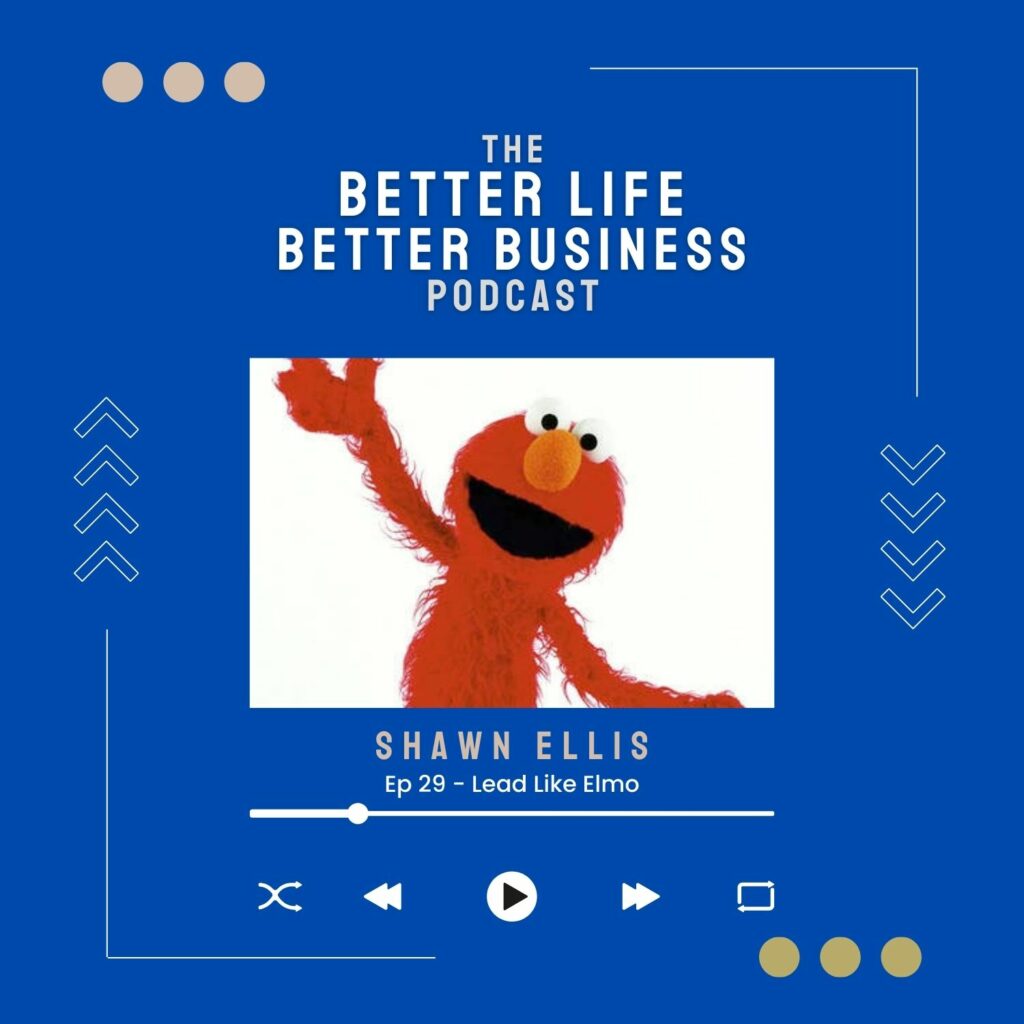 Lead Like Elmo - The Better Life Better Business Podcast